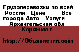 Грузоперевозки по всей России › Цена ­ 10 - Все города Авто » Услуги   . Архангельская обл.,Коряжма г.